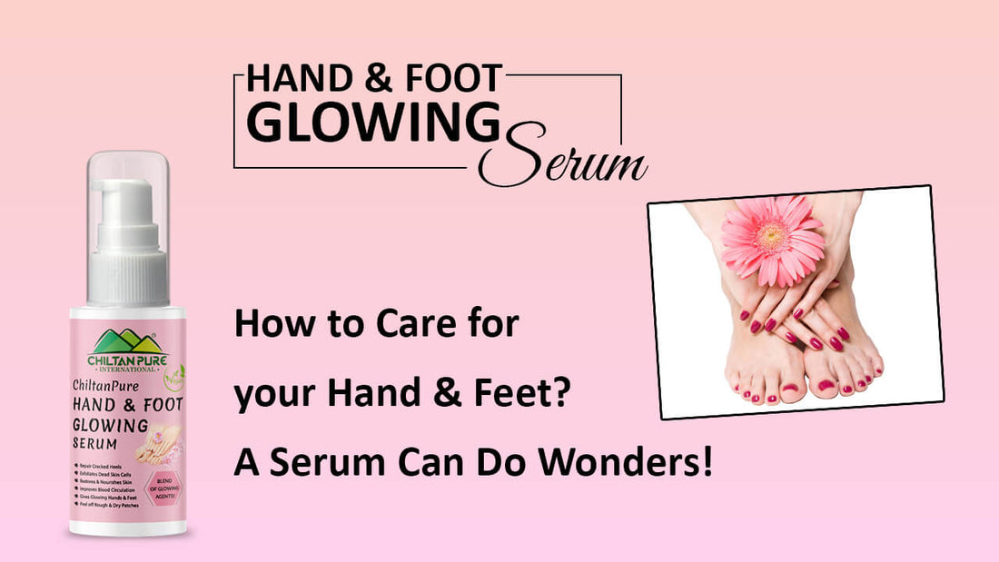 How to Care for your Hand & Feet? A Serum Can Do Wonders! - ChiltanPure